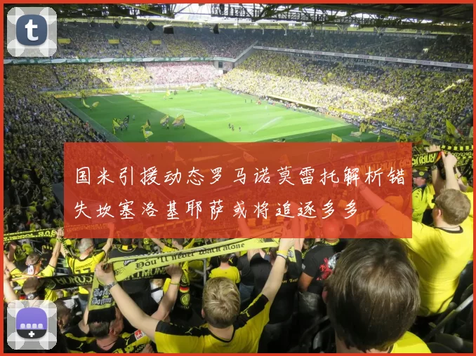 国米引援动态罗马诺莫雷托解析错失坎塞洛基耶萨或将追逐多多