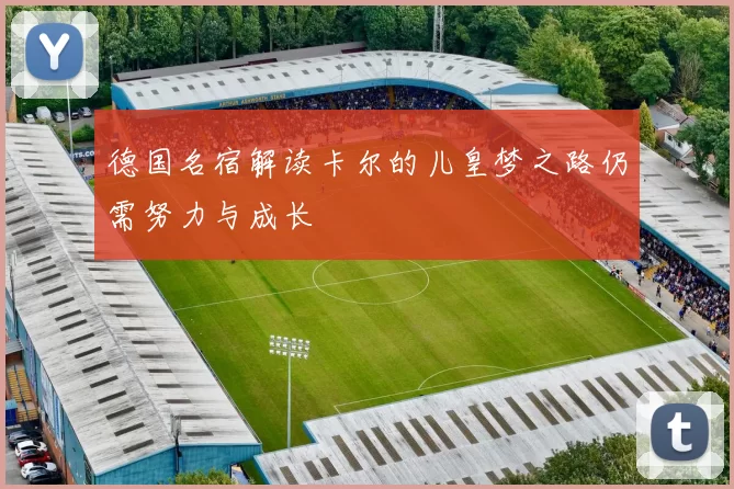 德国名宿解读卡尔的儿皇梦之路仍需努力与成长