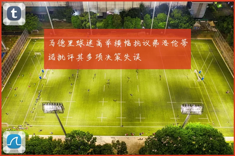 马德里球迷高举横幅抗议弗洛伦蒂诺批评其多项决策失误