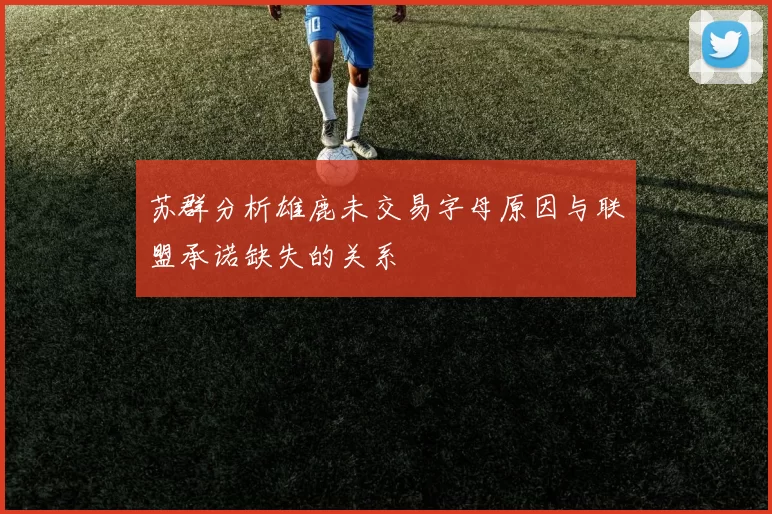 苏群分析雄鹿未交易字母原因与联盟承诺缺失的关系