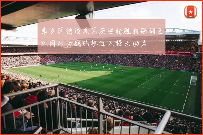 弗罗因德谈美因茨逆转胜利强调团队团结为战巴黎注入强大动力
