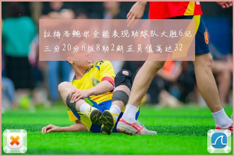 拉梅洛鲍尔全能表现助球队大胜6记三分20分6板8助2断正负值高达32