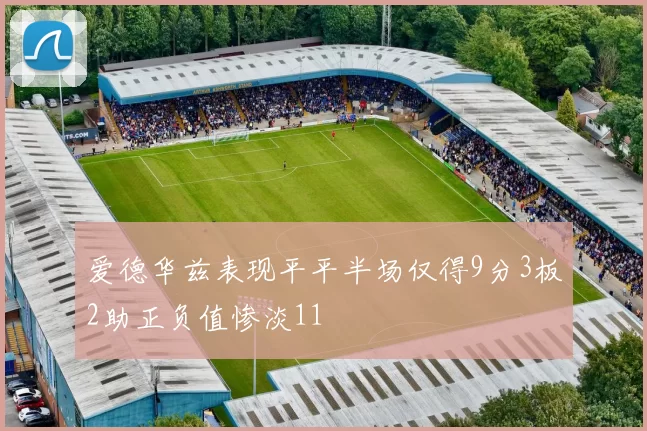 爱德华兹表现平平半场仅得9分3板2助正负值惨淡11